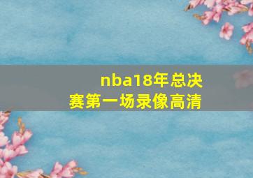 nba18年总决赛第一场录像高清