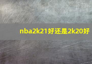 nba2k21好还是2k20好