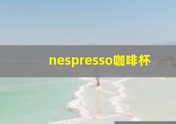 nespresso咖啡杯