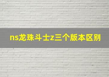 ns龙珠斗士z三个版本区别