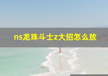 ns龙珠斗士z大招怎么放