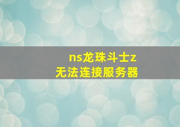 ns龙珠斗士z无法连接服务器