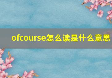 ofcourse怎么读是什么意思