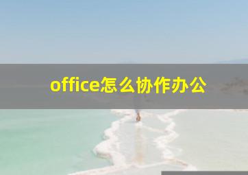 office怎么协作办公