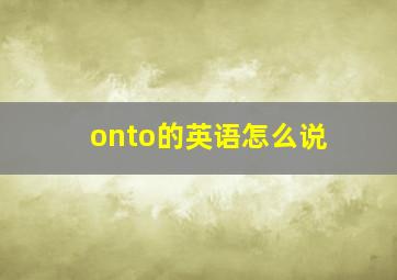 onto的英语怎么说