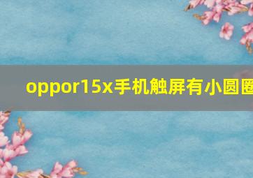 oppor15x手机触屏有小圆圈