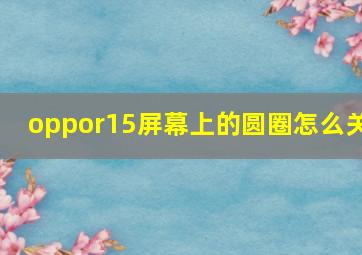 oppor15屏幕上的圆圈怎么关