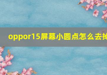 oppor15屏幕小圆点怎么去掉