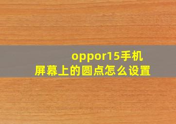 oppor15手机屏幕上的圆点怎么设置