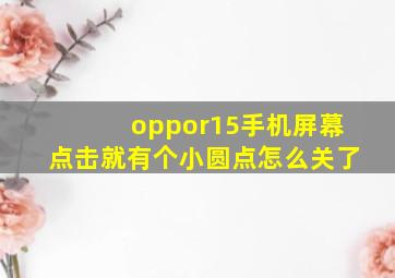 oppor15手机屏幕点击就有个小圆点怎么关了