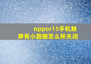 oppor15手机触屏有小圆圈怎么样关闭