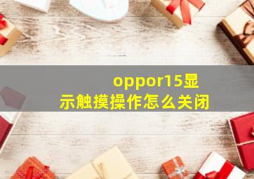 oppor15显示触摸操作怎么关闭