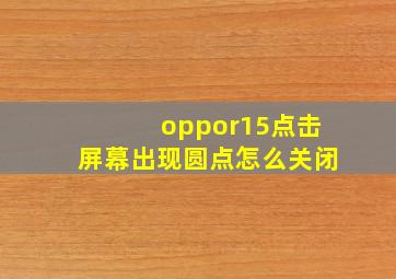 oppor15点击屏幕出现圆点怎么关闭