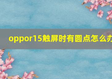 oppor15触屏时有圆点怎么办