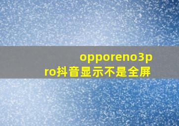 opporeno3pro抖音显示不是全屏