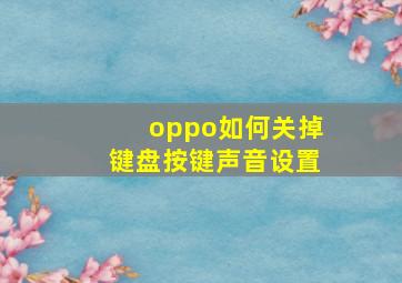 oppo如何关掉键盘按键声音设置