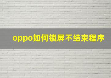 oppo如何锁屏不结束程序