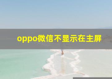 oppo微信不显示在主屏