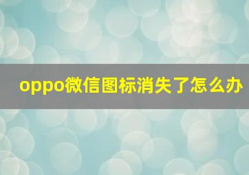 oppo微信图标消失了怎么办