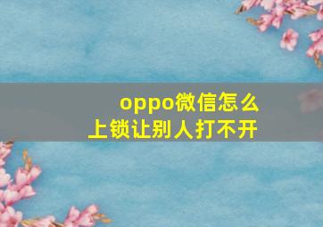 oppo微信怎么上锁让别人打不开