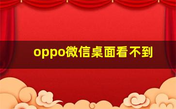 oppo微信桌面看不到