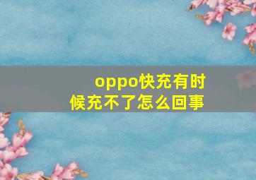 oppo快充有时候充不了怎么回事