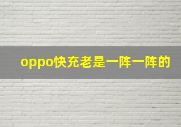 oppo快充老是一阵一阵的