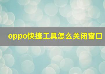 oppo快捷工具怎么关闭窗口