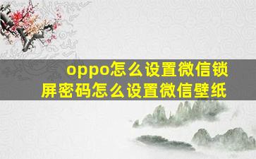 oppo怎么设置微信锁屏密码怎么设置微信壁纸