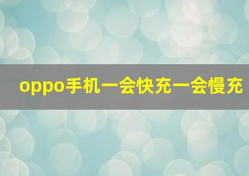 oppo手机一会快充一会慢充