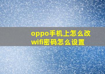 oppo手机上怎么改wifi密码怎么设置