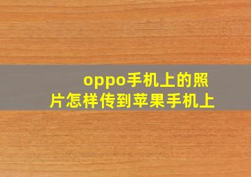 oppo手机上的照片怎样传到苹果手机上