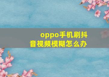 oppo手机刷抖音视频模糊怎么办