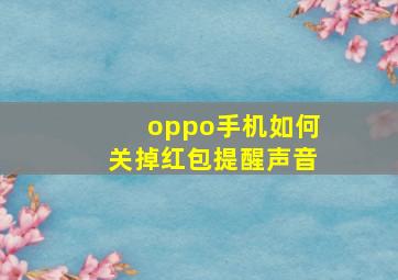 oppo手机如何关掉红包提醒声音