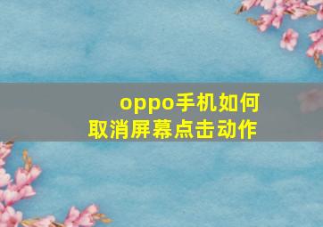 oppo手机如何取消屏幕点击动作