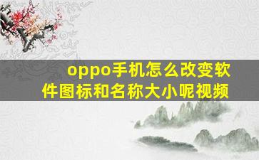 oppo手机怎么改变软件图标和名称大小呢视频