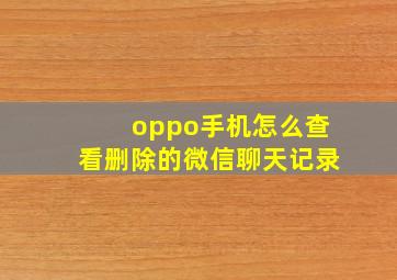 oppo手机怎么查看删除的微信聊天记录