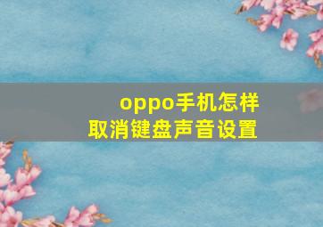 oppo手机怎样取消键盘声音设置