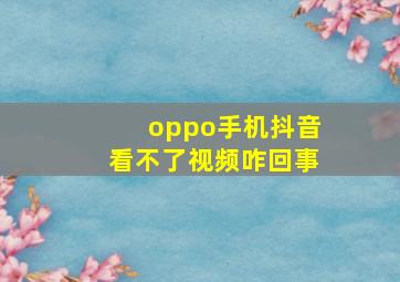 oppo手机抖音看不了视频咋回事