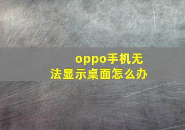 oppo手机无法显示桌面怎么办