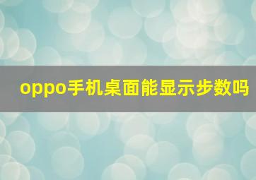 oppo手机桌面能显示步数吗