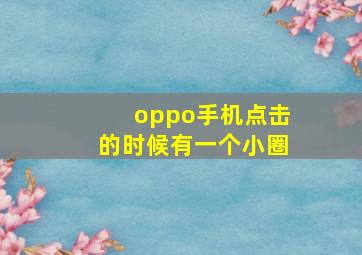 oppo手机点击的时候有一个小圈