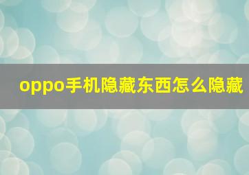 oppo手机隐藏东西怎么隐藏