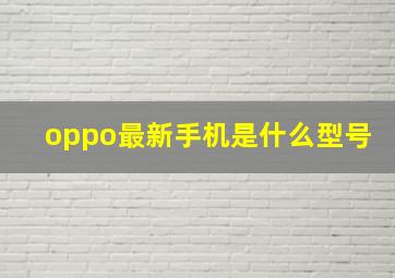 oppo最新手机是什么型号