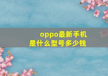 oppo最新手机是什么型号多少钱