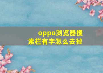 oppo浏览器搜索栏有字怎么去掉