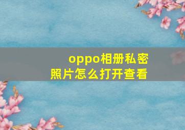 oppo相册私密照片怎么打开查看