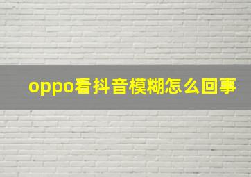 oppo看抖音模糊怎么回事