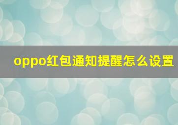 oppo红包通知提醒怎么设置