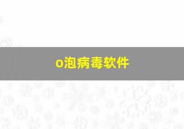 o泡病毒软件